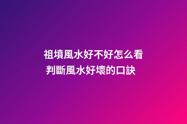 祖墳風水好不好怎么看 判斷風水好壞的口訣